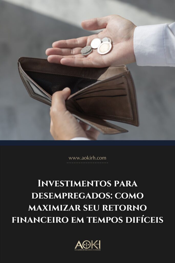 Investimentos para desempregados: como maximizar seu retorno financeiro em tempos difíceis