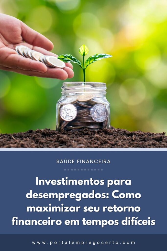 Investimentos para desempregados_ como maximizar seu retorno financeiro em tempos dif